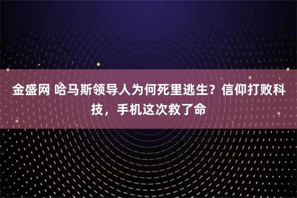 金盛网 哈马斯领导人为何死里逃生？信仰打败科技，手机这次救了命
