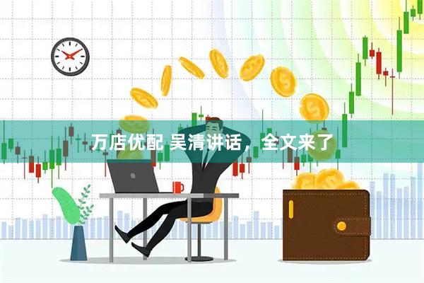 万店优配 吴清讲话，全文来了