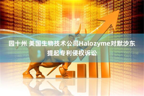 园十州 美国生物技术公司Halozyme对默沙东提起专利侵权诉讼