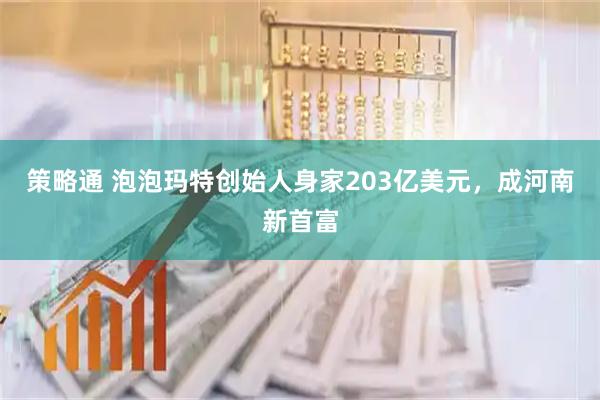 策略通 泡泡玛特创始人身家203亿美元，成河南新首富