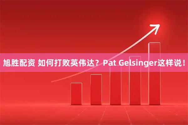 旭胜配资 如何打败英伟达？Pat Gelsinger这样说！
