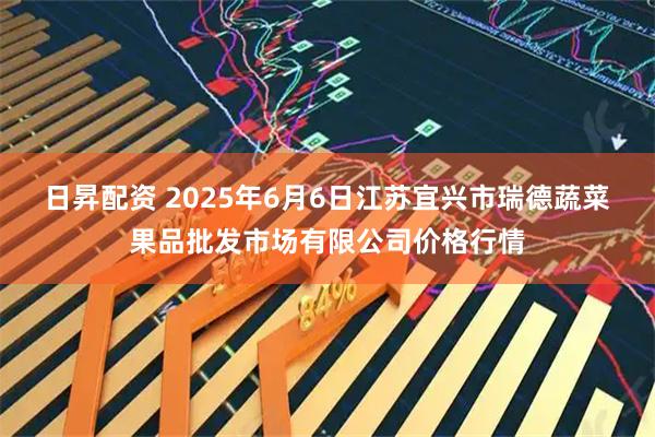 日昇配资 2025年6月6日江苏宜兴市瑞德蔬菜果品批发市场有限公司价格行情