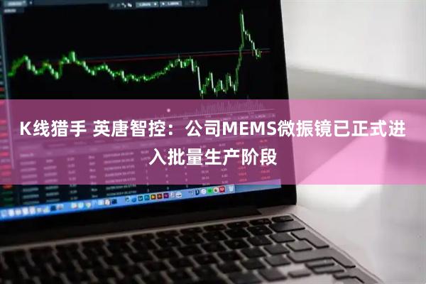 K线猎手 英唐智控：公司MEMS微振镜已正式进入批量生产阶段