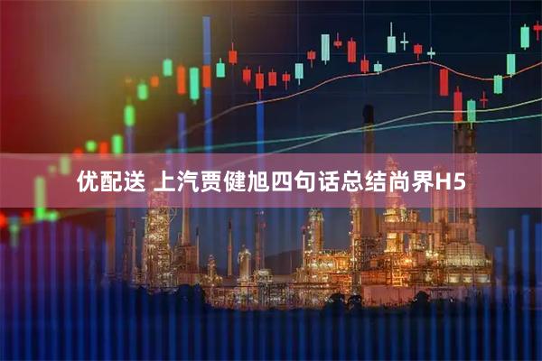 优配送 上汽贾健旭四句话总结尚界H5