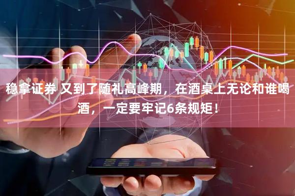 稳拿证券 又到了随礼高峰期，在酒桌上无论和谁喝酒，一定要牢记6条规矩！