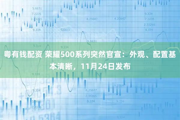 粤有钱配资 荣耀500系列突然官宣:外观、配置基本清晰,11月24日发布