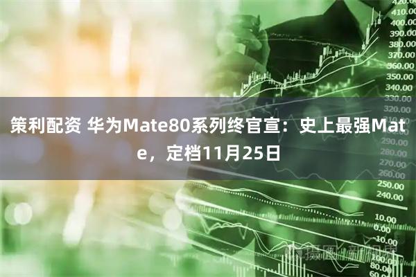 策利配资 华为Mate80系列终官宣：史上最强Mate，定档11月25日