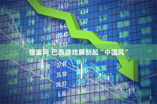 信富网 巴西游戏展刮起“中国风”
