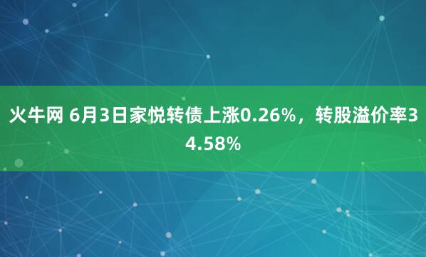 火牛网 6月3日家悦转债上涨0.26%，转股溢价率34.58%