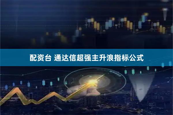 配资台 通达信超强主升浪指标公式