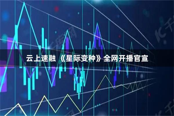 云上速融 《星际变种》全网开播官宣