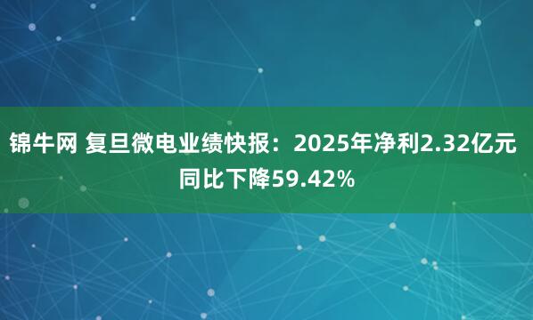 锦牛网 复旦微电业绩快报：2025年净利2.32亿元 同比下降59.42%
