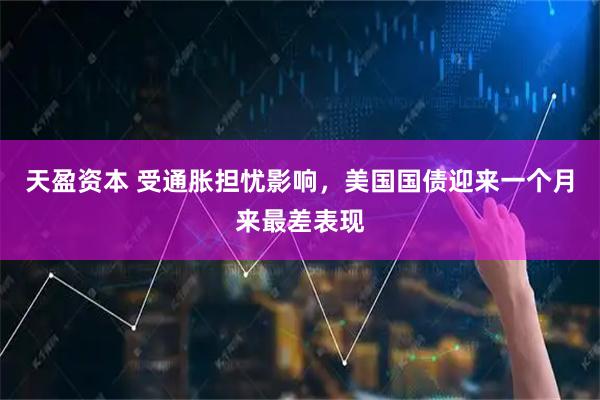 天盈资本 受通胀担忧影响，美国国债迎来一个月来最差表现