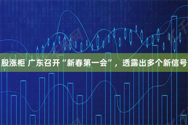 股涨柜 广东召开“新春第一会”，透露出多个新信号