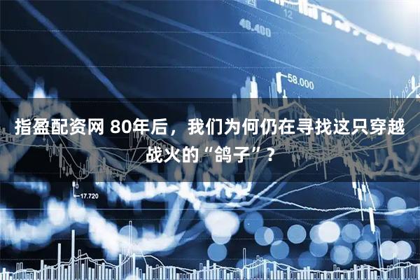 指盈配资网 80年后，我们为何仍在寻找这只穿越战火的“鸽子”？