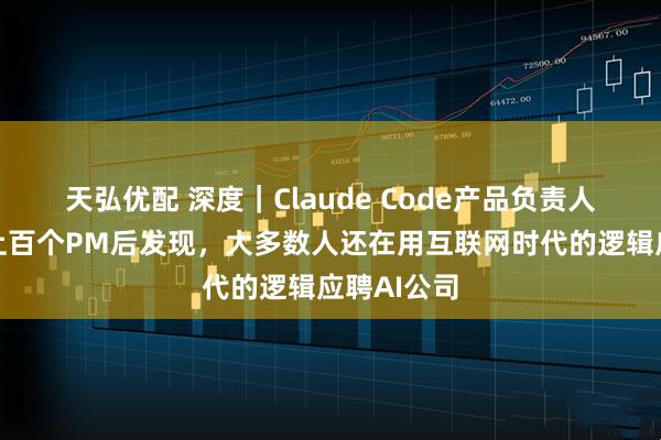 天弘优配 深度｜Claude Code产品负责人：面试了上百个PM后发现，大多数人还在用互联网时代的逻辑应聘AI公司