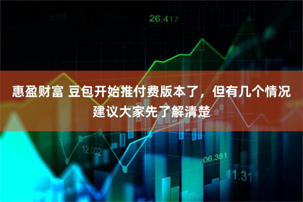 惠盈财富 豆包开始推付费版本了，但有几个情况建议大家先了解清楚