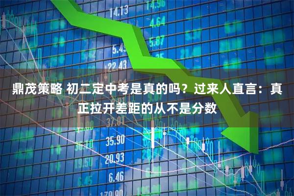 鼎茂策略 初二定中考是真的吗？过来人直言：真正拉开差距的从不是分数